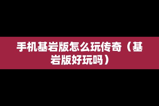 手机基岩版怎么玩传奇（基岩版好玩吗）
