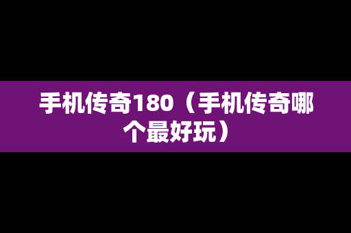 手机传奇180（手机传奇哪个最好玩）
