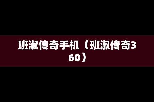 班淑传奇手机（班淑传奇360）