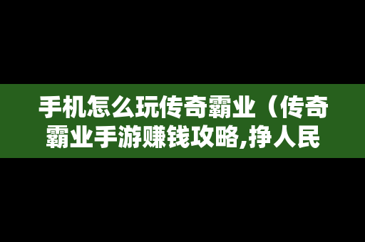 手机怎么玩传奇霸业（传奇霸业手游赚钱攻略,挣人民币的方法）