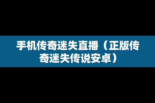手机传奇迷失直播（正版传奇迷失传说安卓）
