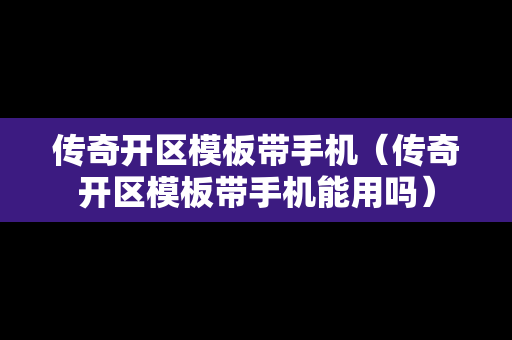 传奇开区模板带手机（传奇开区模板带手机能用吗）