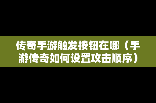 传奇手游触发按钮在哪（手游传奇如何设置攻击顺序）