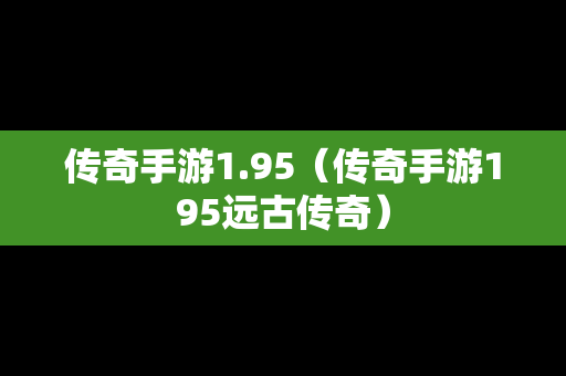 传奇手游1.95（传奇手游195远古传奇）