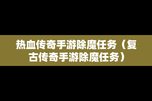 热血传奇手游除魔任务（复古传奇手游除魔任务）