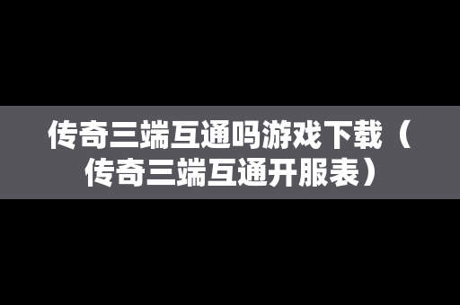 传奇三端互通吗游戏下载（传奇三端互通开服表）