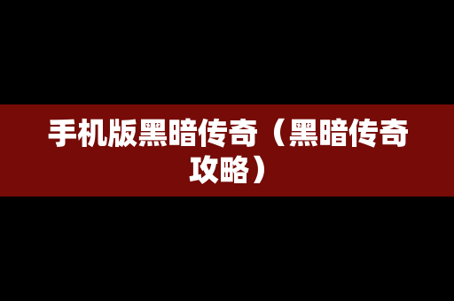 手机版黑暗传奇（黑暗传奇攻略）