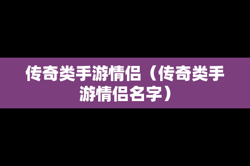 传奇类手游情侣（传奇类手游情侣名字）