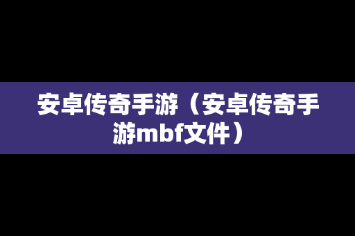 安卓传奇手游（安卓传奇手游mbf文件）