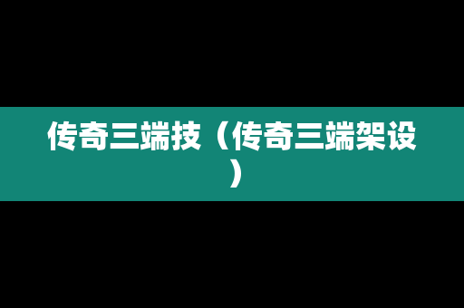 传奇三端技（传奇三端架设）