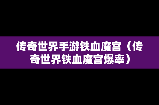 传奇世界手游铁血魔宫（传奇世界铁血魔宫爆率）