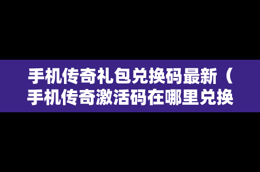 手机传奇礼包兑换码最新（手机传奇激活码在哪里兑换）