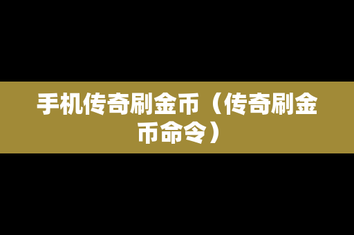 手机传奇刷金币（传奇刷金币命令）