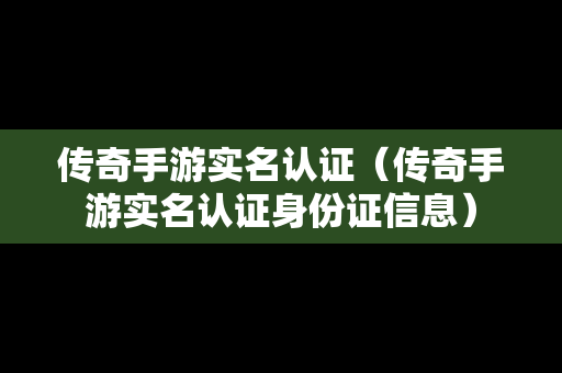 传奇手游实名认证（传奇手游实名认证身份证信息）