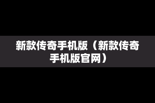 新款传奇手机版（新款传奇手机版官网）