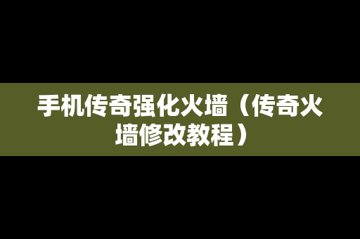 手机传奇强化火墙（传奇火墙修改教程）