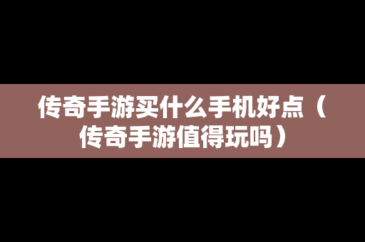传奇手游买什么手机好点（传奇手游值得玩吗）