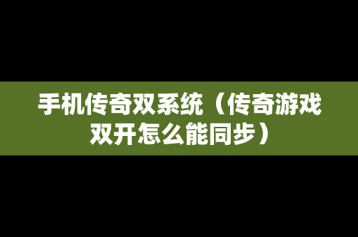 手机传奇双系统（传奇游戏双开怎么能同步）