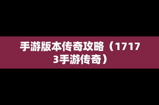 手游版本传奇攻略（17173手游传奇）