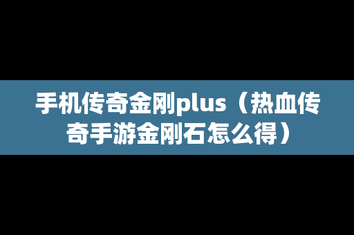 手机传奇金刚plus（热血传奇手游金刚石怎么得）