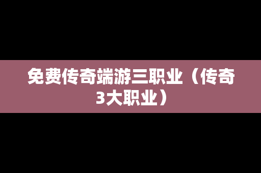 免费传奇端游三职业（传奇3大职业）