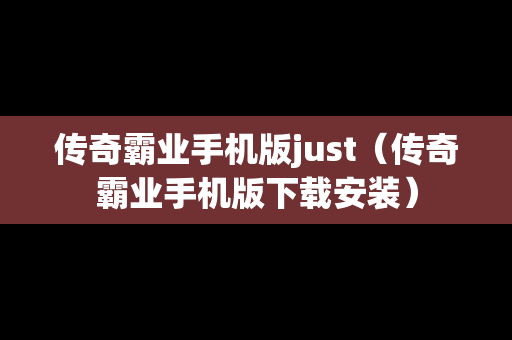 传奇霸业手机版just（传奇霸业手机版下载安装）