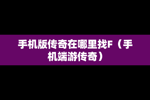 手机版传奇在哪里找F（手机端游传奇）