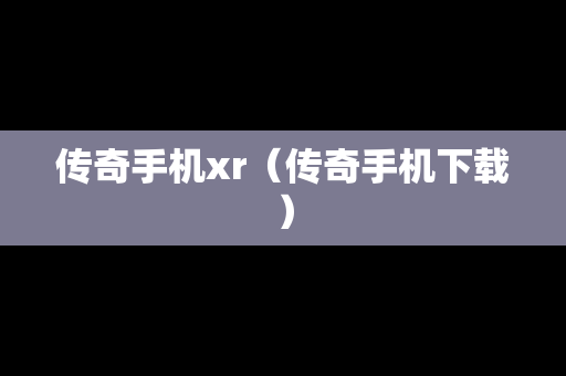 传奇手机xr（传奇手机下载）