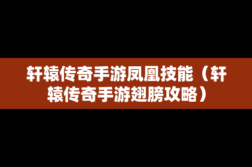 轩辕传奇手游凤凰技能（轩辕传奇手游翅膀攻略）
