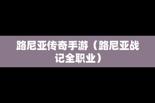 路尼亚传奇手游（路尼亚战记全职业）