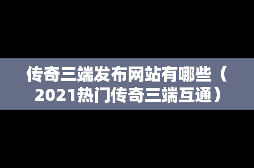 传奇三端发布网站有哪些（2021热门传奇三端互通）