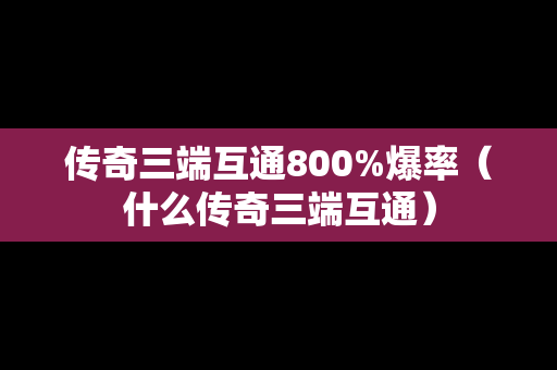 传奇三端互通800%爆率（什么传奇三端互通）