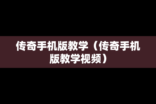 传奇手机版教学（传奇手机版教学视频）