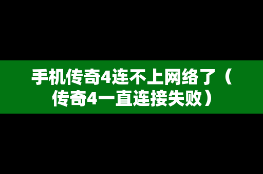 手机传奇4连不上网络了（传奇4一直连接失败）