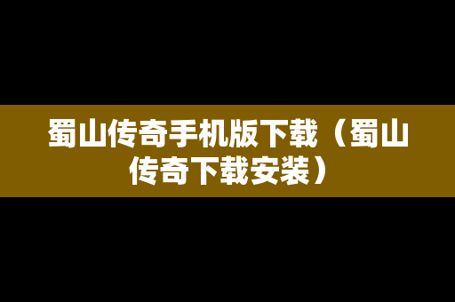 蜀山传奇手机版下载（蜀山传奇下载安装）
