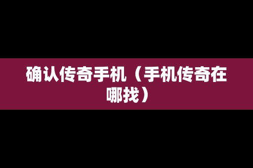 确认传奇手机（手机传奇在哪找）