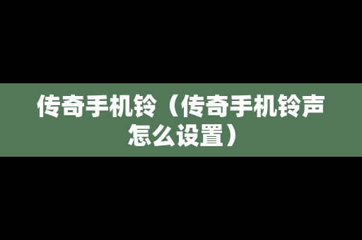 传奇手机铃（传奇手机铃声怎么设置）