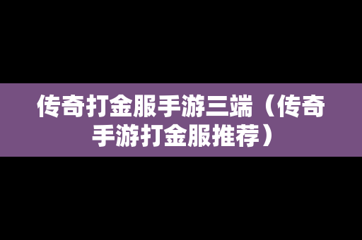 传奇打金服手游三端（传奇手游打金服推荐）