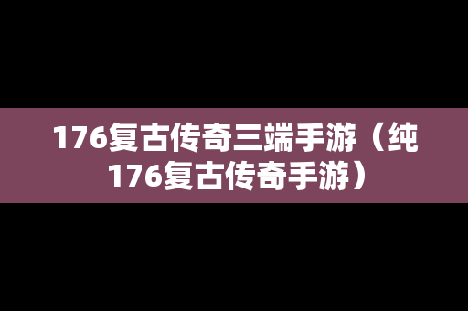 176复古传奇三端手游（纯176复古传奇手游）