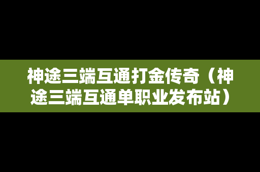 神途三端互通打金传奇（神途三端互通单职业发布站）
