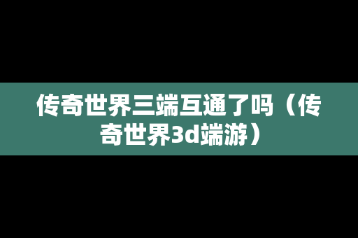 传奇世界三端互通了吗（传奇世界3d端游）