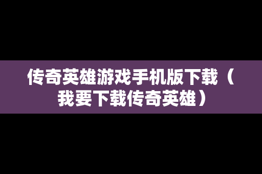 传奇英雄游戏手机版下载（我要下载传奇英雄）