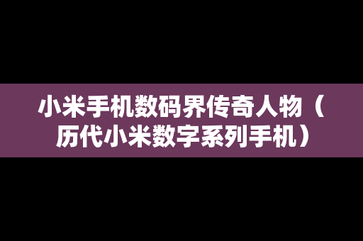 小米手机数码界传奇人物（历代小米数字系列手机）