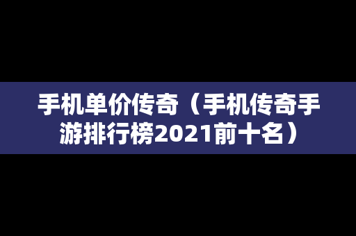 手机单价传奇（手机传奇手游排行榜2021前十名）