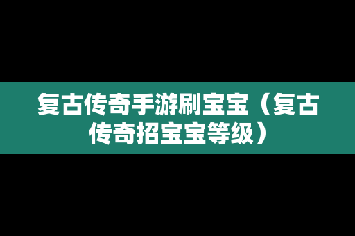 复古传奇手游刷宝宝（复古传奇招宝宝等级）
