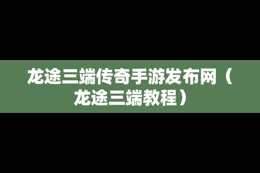 龙途三端传奇手游发布网（龙途三端教程）