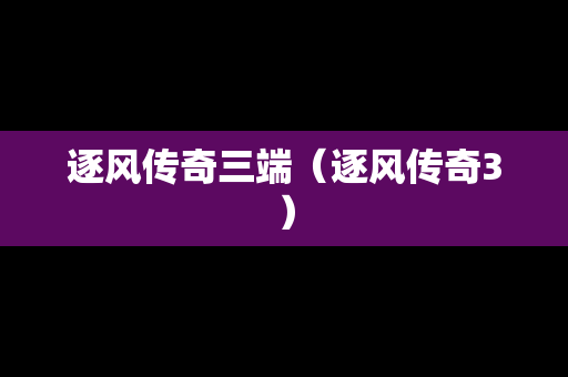 逐风传奇三端（逐风传奇3）