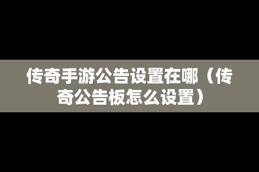 传奇手游公告设置在哪（传奇公告板怎么设置）