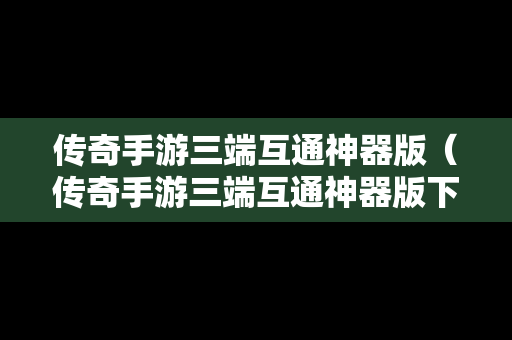 传奇手游三端互通神器版（传奇手游三端互通神器版下载）
