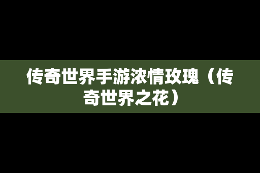 传奇世界手游浓情玫瑰（传奇世界之花）
